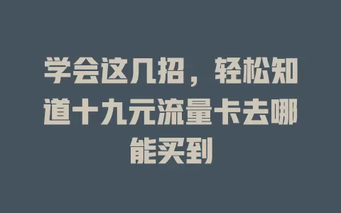 学会这几招，轻松知道十九元流量卡去哪能买到