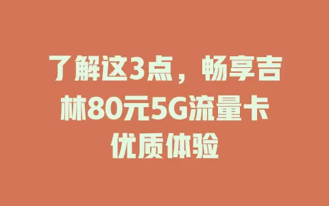 了解这3点，畅享吉林80元5G流量卡优质体验