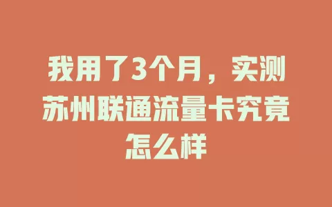 我用了3个月，实测苏州联通流量卡究竟怎么样