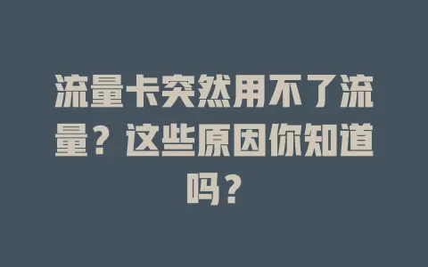 流量卡突然用不了流量？这些原因你知道吗？