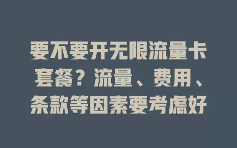 要不要开无限流量卡套餐？流量、费用、条款等因素要考虑好