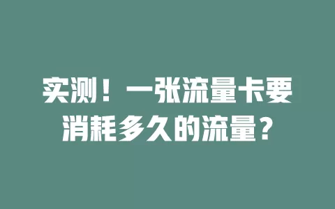 实测！一张流量卡要消耗多久的流量？
