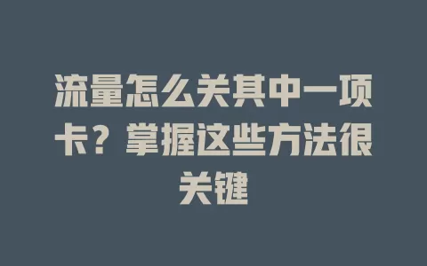 流量怎么关其中一项卡？掌握这些方法很关键
