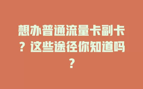 想办普通流量卡副卡？这些途径你知道吗？