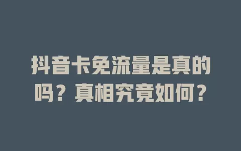 抖音卡免流量是真的吗？真相究竟如何？