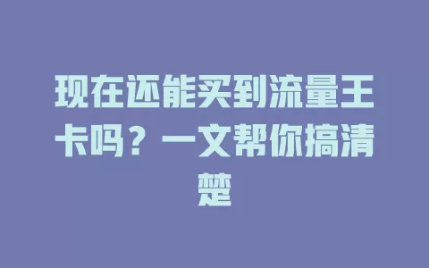 现在还能买到流量王卡吗？一文帮你搞清楚