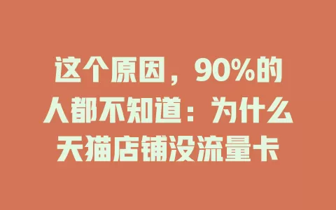 这个原因，90%的人都不知道：为什么天猫店铺没流量卡