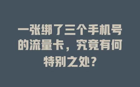 一张绑了三个手机号的流量卡，究竟有何特别之处？