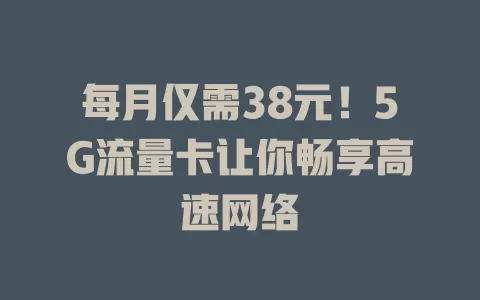 每月仅需38元！5G流量卡让你畅享高速网络