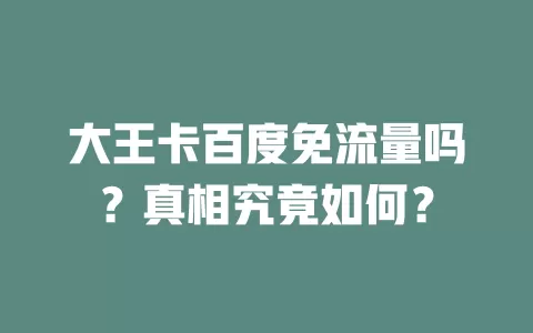 大王卡百度免流量吗？真相究竟如何？