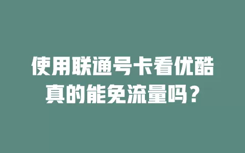 使用联通号卡看优酷真的能免流量吗？