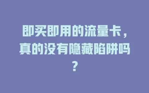 即买即用的流量卡，真的没有隐藏陷阱吗？
