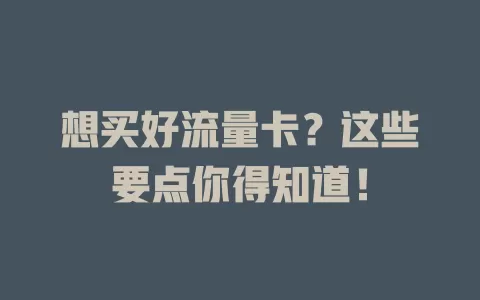 想买好流量卡？这些要点你得知道！