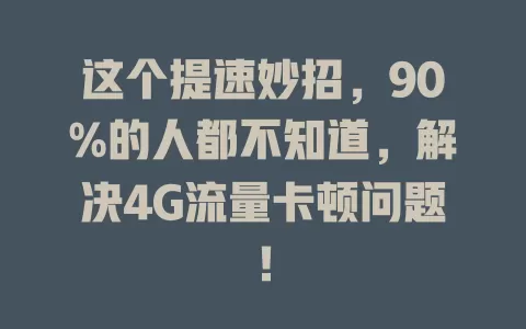 这个提速妙招，90%的人都不知道，解决4G流量卡顿问题！