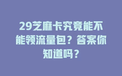 29芝麻卡究竟能不能领流量包？答案你知道吗？