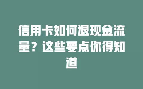 信用卡如何退现金流量？这些要点你得知道