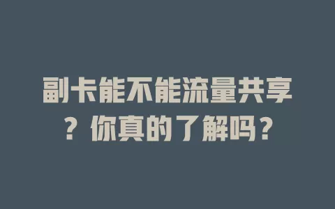 副卡能不能流量共享？你真的了解吗？