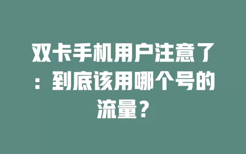 双卡手机用户注意了：到底该用哪个号的流量？