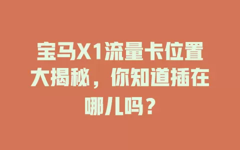 宝马X1流量卡位置大揭秘，你知道插在哪儿吗？