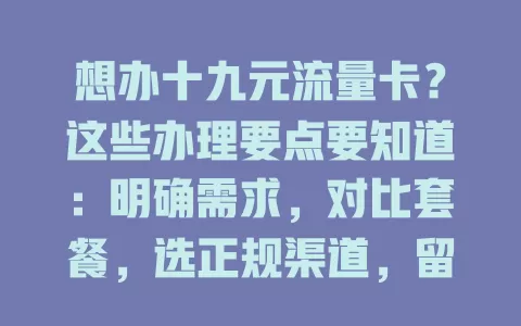 想办十九元流量卡？这些办理要点要知道：明确需求，对比套餐，选正规渠道，留意办理时间，综合考量谨慎选，畅享数字生活