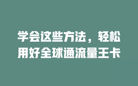 学会这些方法，轻松用好全球通流量王卡