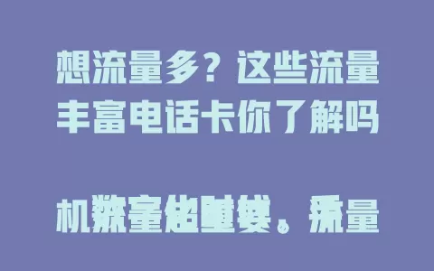 想流量多？这些流量丰富电话卡你了解吗

数字化时代，手机流量超重要。流量多的电话卡能满足多样需求，市面上选择不少，套餐各有特色。选卡时结合自身习惯，多了解再按需选，让你畅享数字生活。