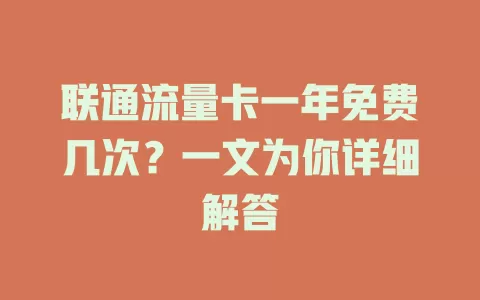 联通流量卡一年免费几次？一文为你详细解答