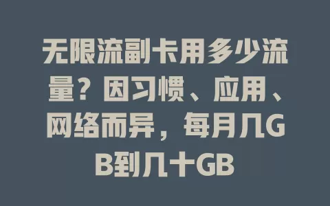 无限流副卡用多少流量？因习惯、应用、网络而异，每月几GB到几十GB