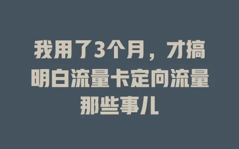 我用了3个月，才搞明白流量卡定向流量那些事儿