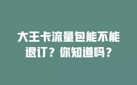 大王卡流量包能不能退订？你知道吗？