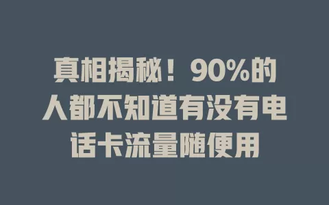 真相揭秘！90%的人都不知道有没有电话卡流量随便用