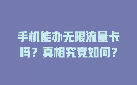 手机能办无限流量卡吗？真相究竟如何？
