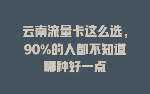 云南流量卡这么选，90%的人都不知道哪种好一点