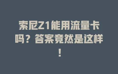 索尼Z1能用流量卡吗？答案竟然是这样！