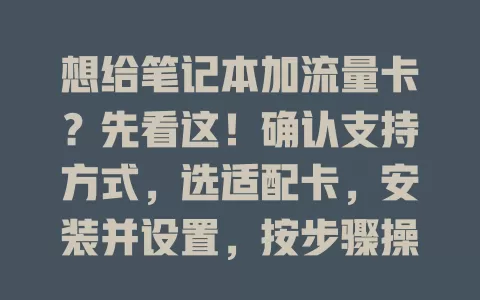想给笔记本加流量卡？先看这！确认支持方式，选适配卡，安装并设置，按步骤操作就能随时上网满足需求