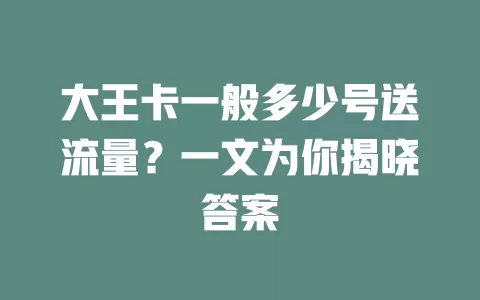 大王卡一般多少号送流量？一文为你揭晓答案