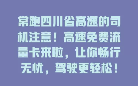 常跑四川省高速的司机注意！高速免费流量卡来啦，让你畅行无忧，驾驶更轻松！