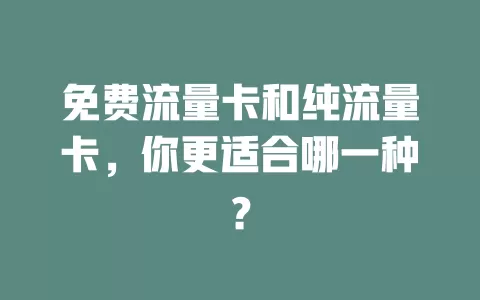 免费流量卡和纯流量卡，你更适合哪一种？