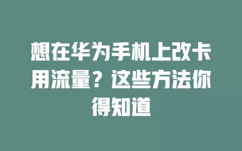 想在华为手机上改卡用流量？这些方法你得知道