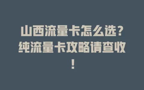 山西流量卡怎么选？纯流量卡攻略请查收！