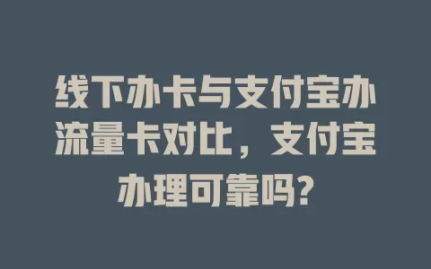 线下办卡与支付宝办流量卡对比，支付宝办理可靠吗?