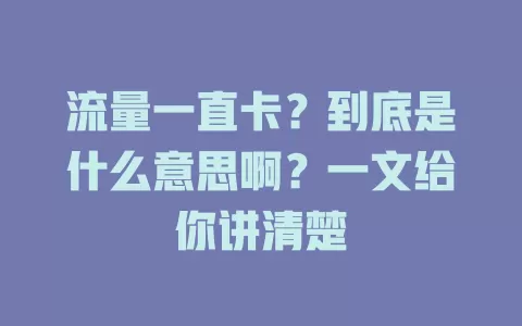 流量一直卡？到底是什么意思啊？一文给你讲清楚