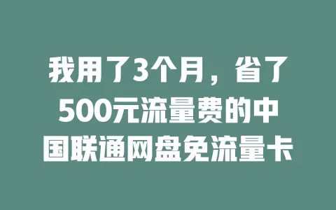 我用了3个月，省了500元流量费的中国联通网盘免流量卡