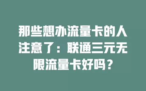 那些想办流量卡的人注意了：联通三元无限流量卡好吗？