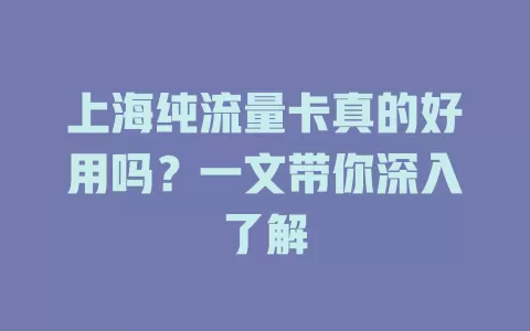 上海纯流量卡真的好用吗？一文带你深入了解