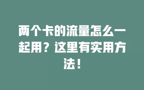 两个卡的流量怎么一起用？这里有实用方法！