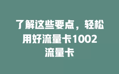了解这些要点，轻松用好流量卡1002流量卡