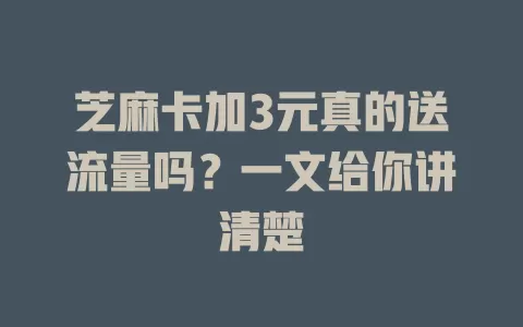 芝麻卡加3元真的送流量吗？一文给你讲清楚