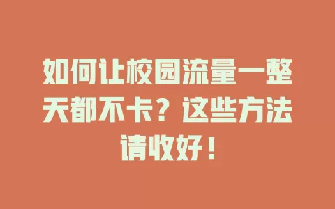 如何让校园流量一整天都不卡？这些方法请收好！