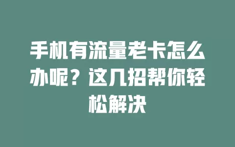手机有流量老卡怎么办呢？这几招帮你轻松解决